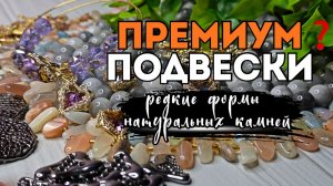 ДИЗАЙН украшений |  ПОДВЕСКИ и редкие формы камней | РАСПАКОВКА