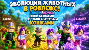 Эволюция животных в Роблокс! Папа и Дочка были белками а стали быстрыми КОШКАМИ!