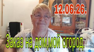 12.06.26.  ЗАКАЗ НА ДОМ  // МОЙ ОГОРОД // часть первая.