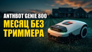Робот-газонокосилка Anthbot Genie 800: Месяц Без Триммера — Вот Итог