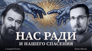 Нас ради людей и нашего ради спасения. Протоиерей Андрей Ткачев. Павел Щелин.