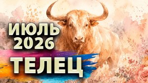 ТЕЛЕЦ - ГОРОСКОП на ИЮЛЬ 2026