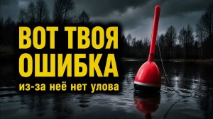Почему не клюёт поплавок — 8 ошибок, которые лишают тебя улова