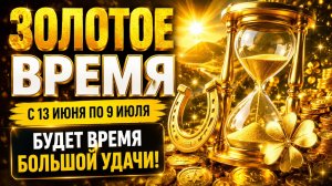 Золотое время с 13 июня по 9 июля. Время большой удачи.
