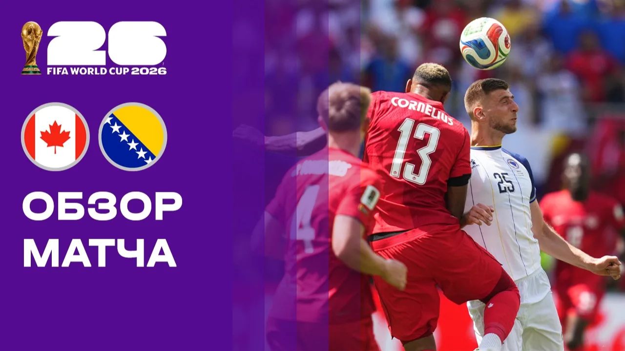 Канада - Босния и Герцеговина. Обзор матча чемпионата мира-2026 12.06.2026