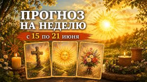 🌞ПРОГНОЗ ЛЕНОРМАН НА НЕДЕЛЮ 15-21 ИЮНЯ. Что ждет? Основные тенденции и события.