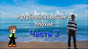 Рутуберы Хорошие и плохие часть 3