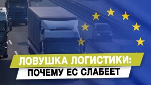 Ловушка логистики: почему ЕС слабеет