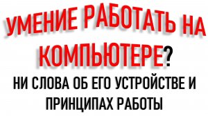 УМЕНИЕ РАБОТАТЬ НА КОМПЬЮТЕРЕ. САМОЕ ПРОСТОЕ ОБЪЯСНЕНИЕ