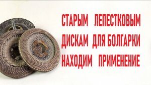 Старым лепестковым дискам для болгарки находим полезное применение.