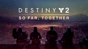 «Сквозь годы вместе» — Bungie показала прощальный ролик Destiny 2