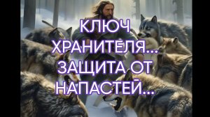 КЛЮЧ ХРАНИТЕЛЯ...ЗАЩИТА ОТ НАПАСТЕЙ...ДЛЯ ВСЕХ...