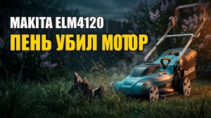 Газонокосилка Makita ELM4120: Один Пень И Двигатель В Утиль