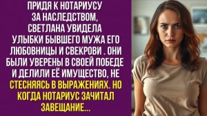 Придя к нотариусу за наследством, Светлана увидела улыбки бывшего мужа его любовницы и свекрови