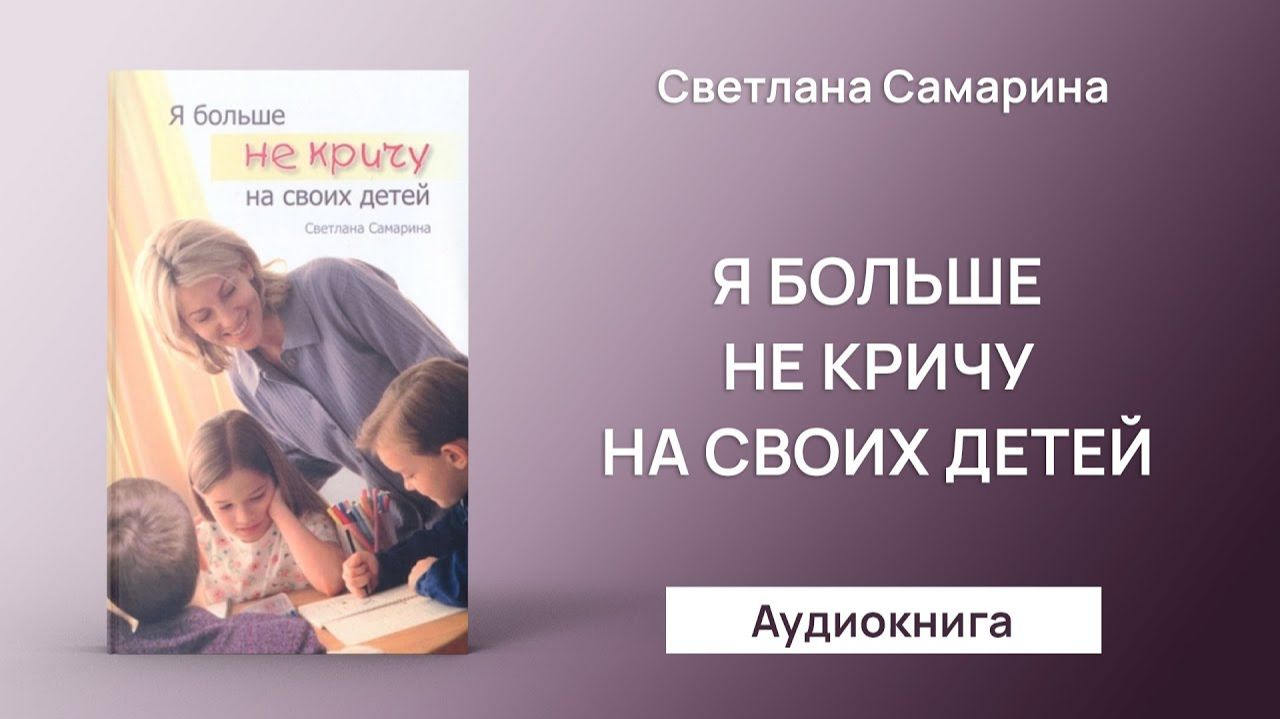 Я больше не кричу на своих детей. Светлана Самарина. Аудиокнига