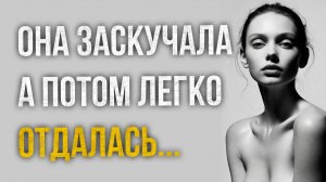 Истории измен - Она заскучала а потом просто отдалась