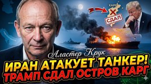 🛢️ Аластер Крук | ИРАН АТАКОВАЛ ТАНКЕР! Трамп струсил и слил вторжение на Харг