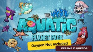 ВЫЖИТЬ В ВОДНОМ АДУ! Первые 10 циклов | Oxygen Not Included + Aquatic Planet Pack