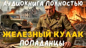 АУДИОКНИГА ПОЛНОСТЬЮ: ЖЕЛЕЗНЫЙ КУЛАК / ПОПАДАНЦЫ