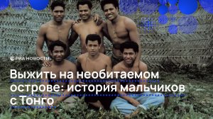 Выжить на необитаемом острове: история мальчиков с Тонго