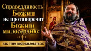 Справедливость Божия не противоречит Божию милосердию: как этим воспользоваться?