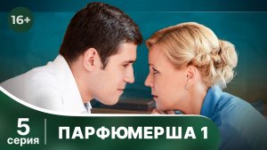Парфюмерша. Серия 5. Мелодрама. Смотреть в хорошем качестве онлайн