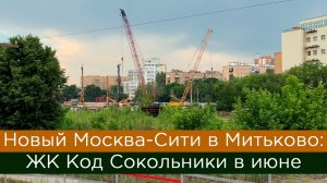 Новый Москва-Сити в Митьково: ЖК Код Сокольники в июне