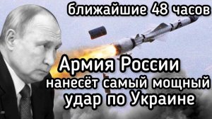 В ближайшие 48 часов Россия нанесет самый мощный удар по Украине за время проведения СВО