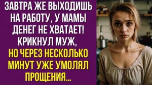Завтра же выходишь на работу, у мамы денег не хватает! — крикнул муж, но через несколько минут
