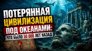 Потерянная Цивилизация Под Океанами: Что Было  50000 Лет Назад | Документальный Фильм