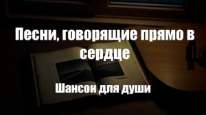 Шансон|Песни, говорящие прямо в сердце