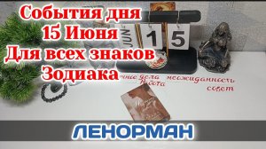 События дня 15.06.26 Для всех знаков Зодиака/Таро Прогноз/ЛЕНОРМАН