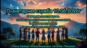Планетарная служба 13.06.26Очищение пространства.Зарядка кристаллов и световой энергосети Земли-Гайи