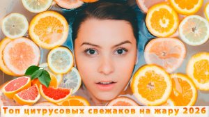 Топ цитрусовых свежаков на жару 2026