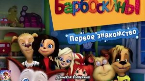 БАРБОСКИНЫ / ПЕРВОЕ ЗНАКОМСТВО / ДОБРО ПОЖАЛОВАТЬ В ГОСТИ К БАРБОСКИНЫМ / ДЕТСКАЯ ВСЕЛЕННАЯ