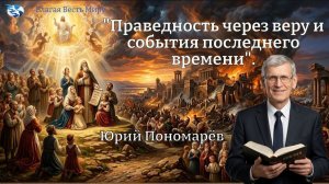 «Праведность через веру и события последнего времени». / Юрий Понамарёв / 13.06.26