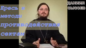 Иерей Даниил Сысоев. Ересь и методы противодействия сектам