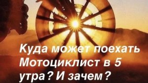 Куда может поехать мотоциклист в 5 утра и зачем ?