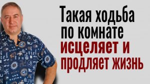 Шаманская ходьба - 10 шагов в День по Комнате Исцеляет и Продляет Жизнь