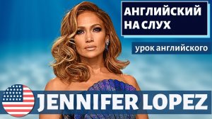 АНГЛИЙСКИЙ НА СЛУХ — Jennifer Lopez (Дженнифер Лопес)
