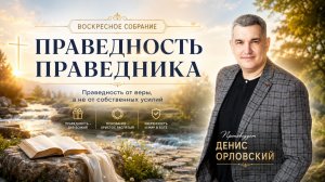 «ПРАВЕДНОСТЬ ПРАВЕДНИКА» Воскресное слово от пастора Дениса Орловского - от 27.08.2023