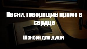 Шансон|Песни, говорящие прямо в сердце