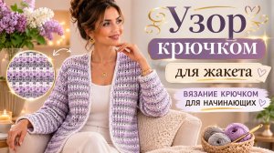 Узор крючком для жакета — вязание крючком для начинающих - Просто, красиво, готовимся к прохладе