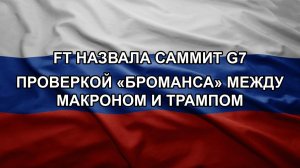 FT назвала саммит G7 проверкой «броманса» между Макроном и Трампом