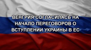 Венгрия согласилась на начало переговоров о вступлении Украины в ЕС
