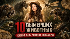 10 вымерших животных, которые были страшнее динозавров