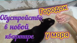 Городок у МОРЯ переезд/Обустройство в новой КВАРТИРЕ/Работа на ЮГЕ в удовольствие/Отдых на ВОДНИКЕ