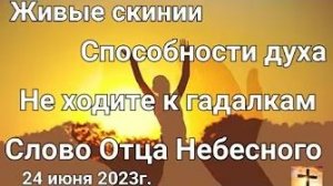 «Не ходите к гадалкам», «Живые скинии», «Способности духа» — слово Отца Небесного 24.06.23