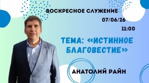 воскресное служение//«Истинное благовестие»//Анатолий Райн//07.06.26