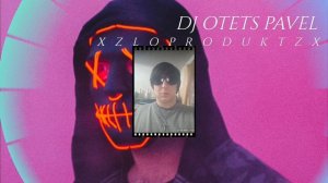 XZLOPRODUKTZX DJ OTETS PAVEL😎😎😎